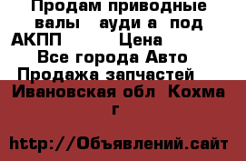 Продам приводные валы , ауди а4 под АКПП 5HP19 › Цена ­ 3 000 - Все города Авто » Продажа запчастей   . Ивановская обл.,Кохма г.